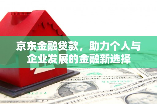 邵武京东金融贷款，助力个人与企业发展的金融新选择