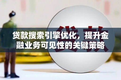 邵武贷款搜索引擎优化，提升金融业务可见性的关键策略
