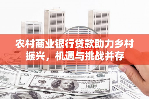 邵武农村商业银行贷款助力乡村振兴，机遇与挑战并存