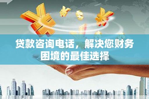 邵武贷款咨询电话，解决您财务困境的最佳选择