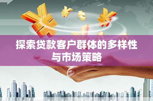 邵武探索贷款客户群体的多样性与市场策略