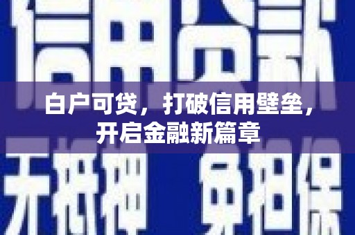 邵武白户可贷，打破信用壁垒，开启金融新篇章