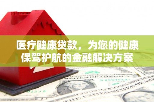 邵武医疗健康贷款，为您的健康保驾护航的金融解决方案