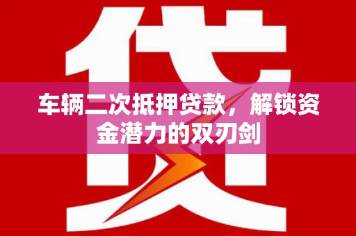 邵武车辆二次抵押贷款，解锁资金潜力的双刃剑