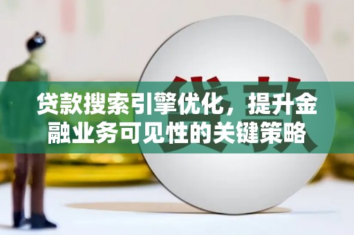 邵武贷款搜索引擎优化，提升金融业务可见性的关键策略