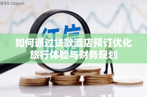 邵武如何通过贷款酒店预订优化旅行体验与财务规划