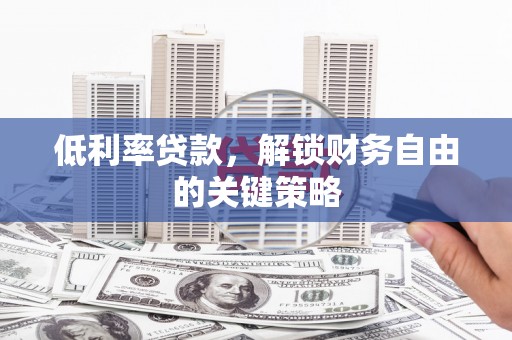 邵武低利率贷款，解锁财务自由的关键策略