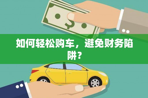 邵武如何轻松购车，避免财务陷阱？
