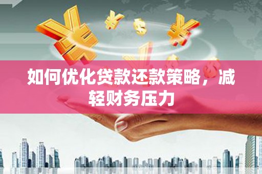 邵武如何优化贷款还款策略，减轻财务压力