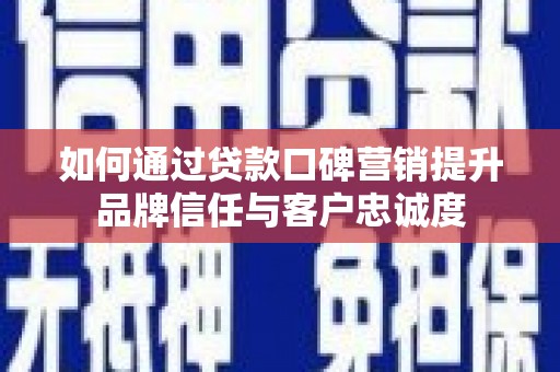 邵武如何通过贷款口碑营销提升品牌信任与客户忠诚度