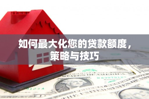 邵武如何最大化您的贷款额度，策略与技巧