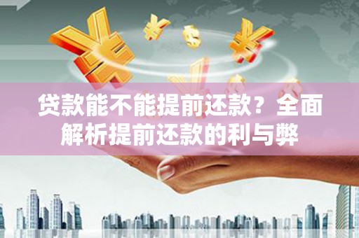 邵武贷款能不能提前还款？全面解析提前还款的利与弊