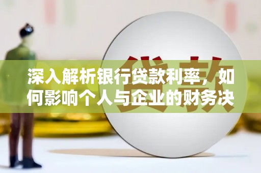 邵武深入解析银行贷款利率，如何影响个人与企业的财务决策