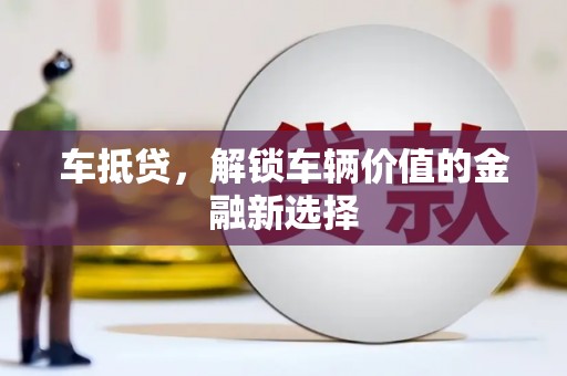 邵武车抵贷，解锁车辆价值的金融新选择