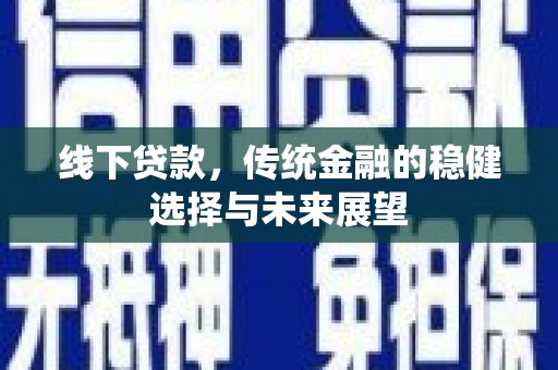邵武线下贷款，传统金融的稳健选择与未来展望