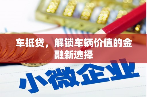 邵武车抵贷，解锁车辆价值的金融新选择