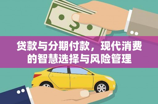 邵武贷款与分期付款，现代消费的智慧选择与风险管理