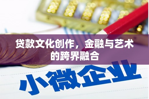 邵武贷款文化创作，金融与艺术的跨界融合