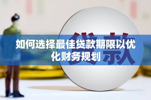 邵武如何选择最佳贷款期限以优化财务规划