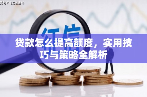 邵武贷款怎么提高额度，实用技巧与策略全解析