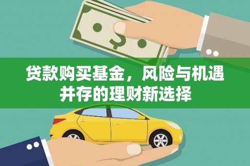 邵武贷款购买基金，风险与机遇并存的理财新选择