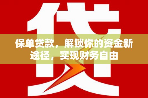 邵武保单贷款，解锁你的资金新途径，实现财务自由