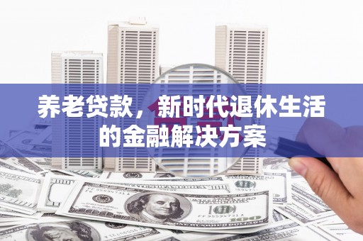 邵武养老贷款，新时代退休生活的金融解决方案