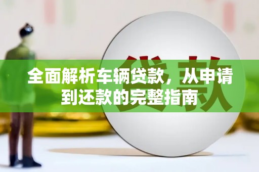 邵武全面解析车辆贷款，从申请到还款的完整指南