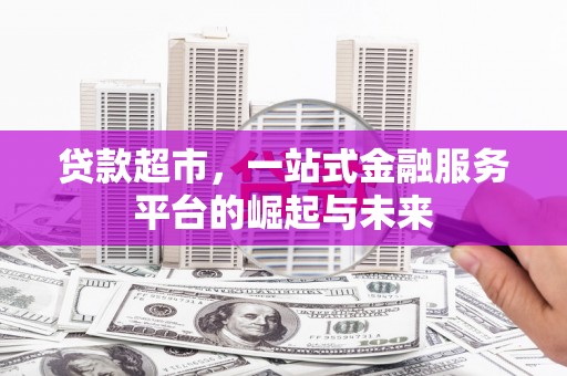 邵武贷款超市，一站式金融服务平台的崛起与未来