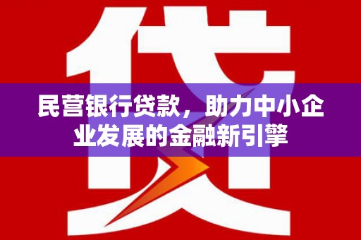 邵武民营银行贷款，助力中小企业发展的金融新引擎