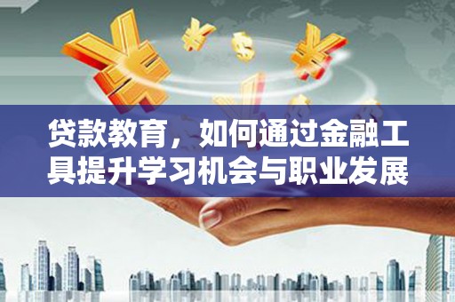 邵武贷款教育，如何通过金融工具提升学习机会与职业发展