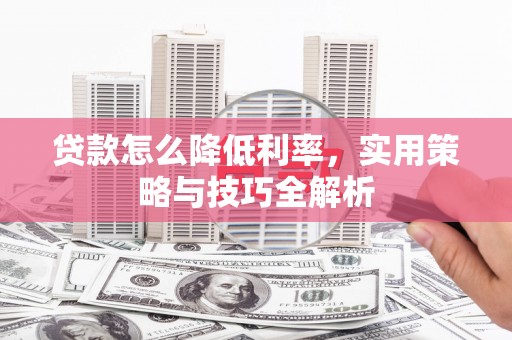 邵武贷款怎么降低利率，实用策略与技巧全解析