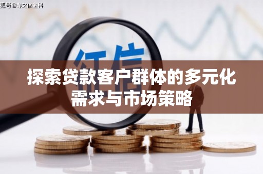 邵武探索贷款客户群体的多元化需求与市场策略