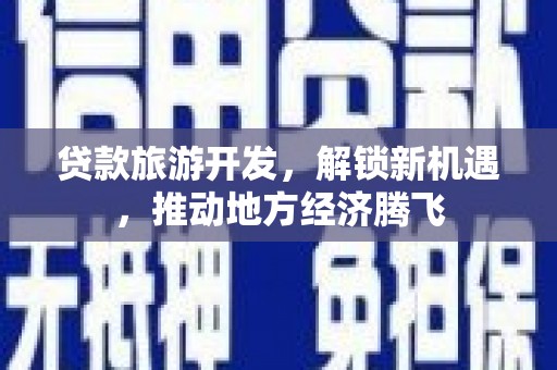 邵武贷款旅游开发，解锁新机遇，推动地方经济腾飞