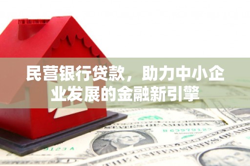 邵武民营银行贷款，助力中小企业发展的金融新引擎