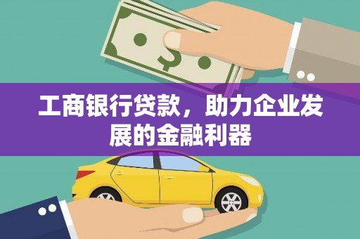 邵武工商银行贷款，助力企业发展的金融利器