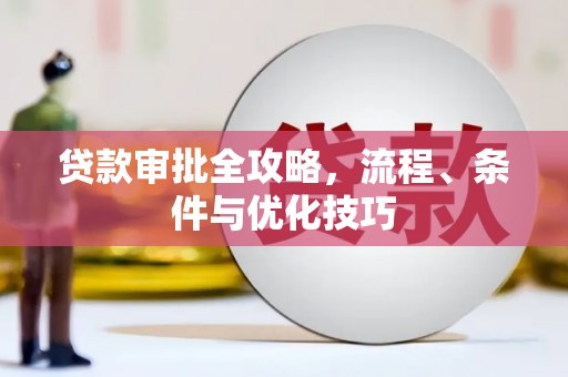 邵武贷款审批全攻略，流程、条件与优化技巧
