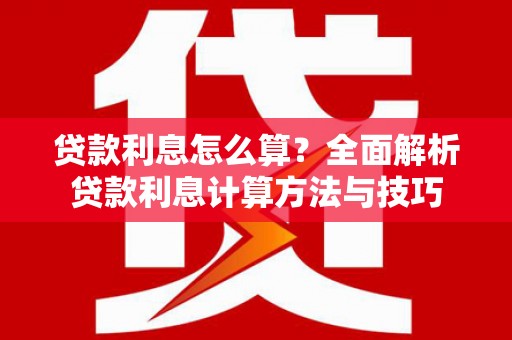 邵武贷款利息怎么算？全面解析贷款利息计算方法与技巧