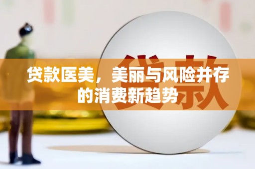 邵武贷款医美，美丽与风险并存的消费新趋势